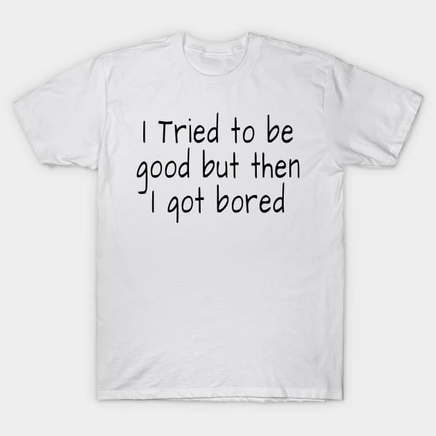 I tried to be good but then I got bored T-Shirt by crazytshirtstore